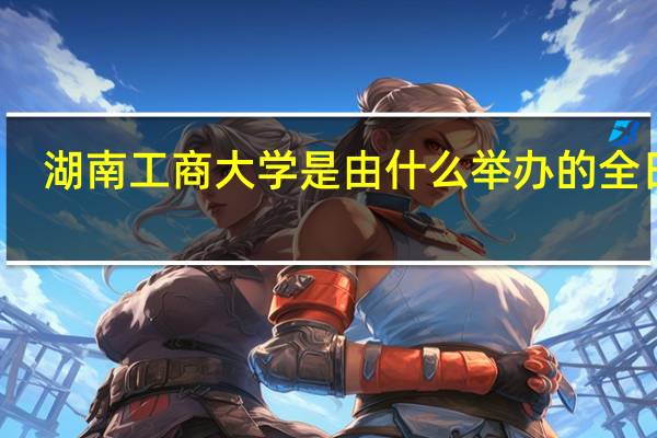 湖南工商大学是由什么举办的全日制