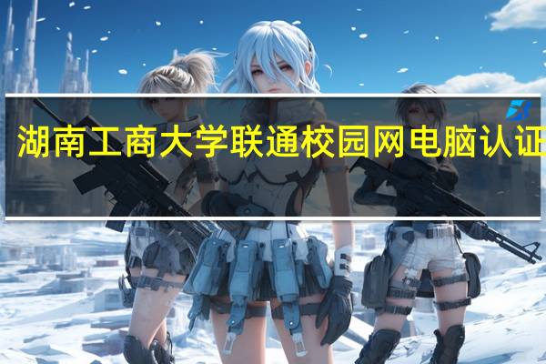 湖南工商大学联通校园网电脑认证失败