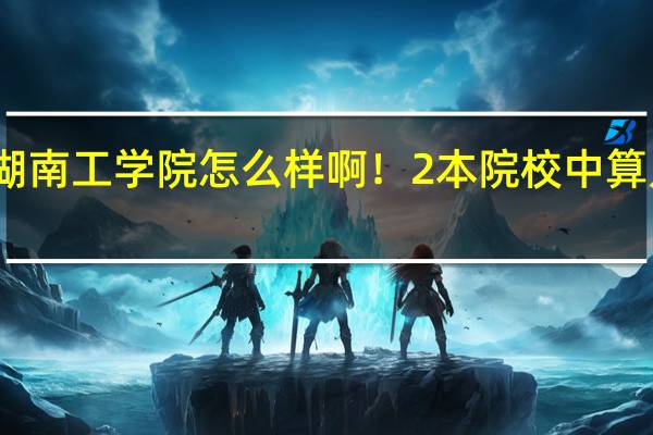 湖南工学院怎么样啊!2本院校中算几等啊
