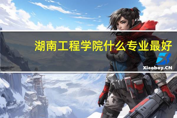 湖南工程学院什么专业最好