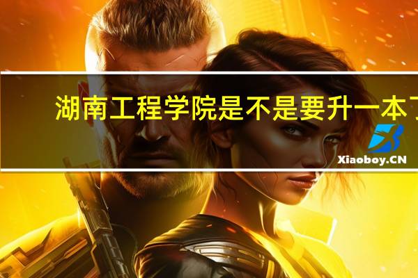 湖南工程学院是不是要升一本了