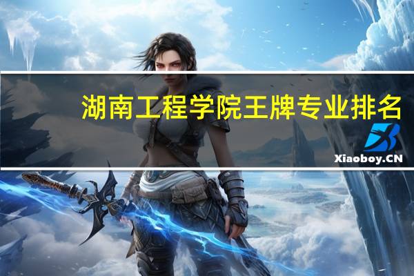 湖南工程学院王牌专业排名