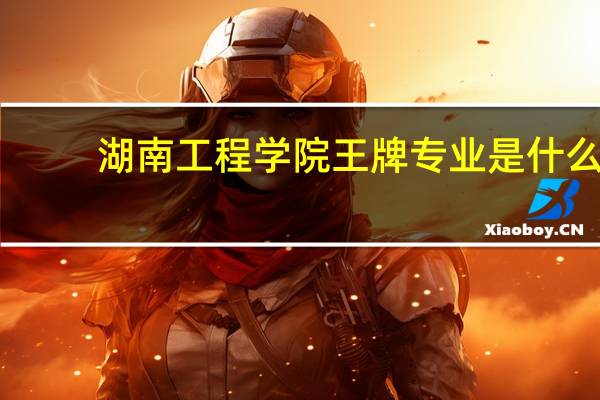 湖南工程学院王牌专业是什么