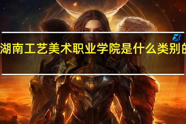 湖南工艺美术职业学院是什么类别的学校