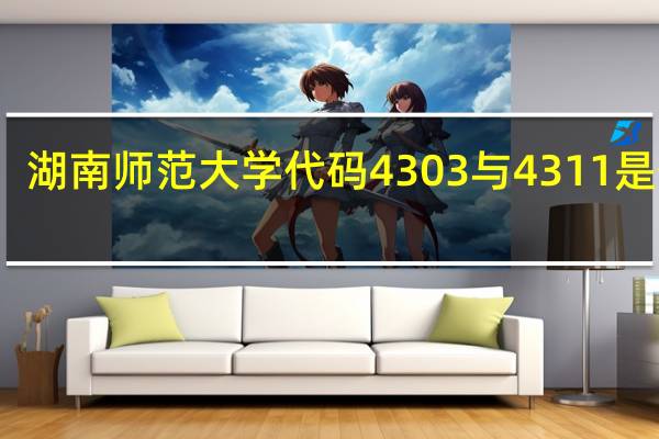 湖南师范大学代码4303与4311是什么