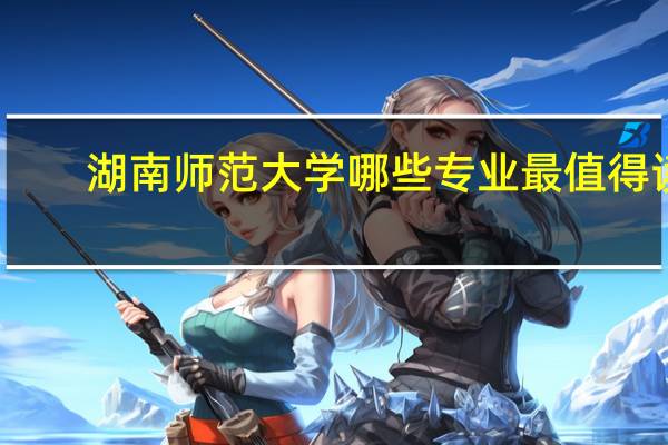 湖南师范大学哪些专业最值得读？