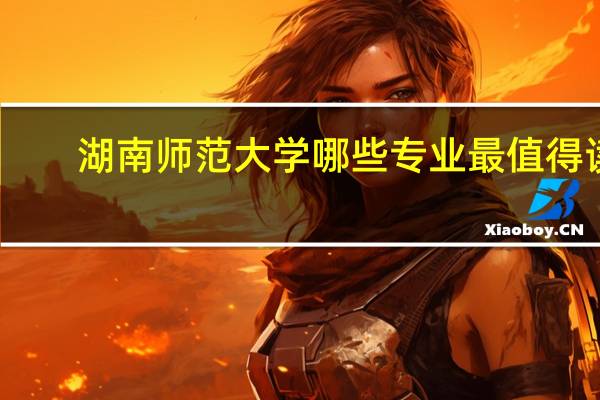湖南师范大学哪些专业最值得读