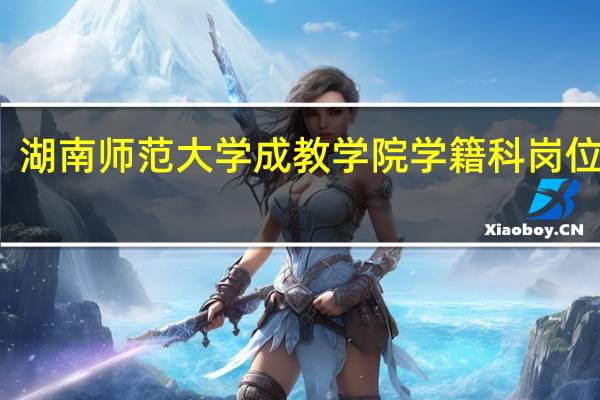 湖南师范大学成教学院学籍科岗位职责