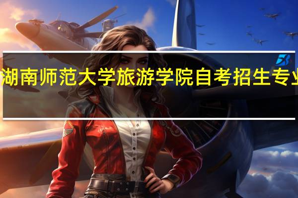 湖南师范大学旅游学院自考招生专业介绍