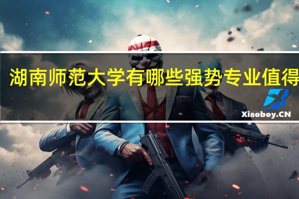 湖南师范大学有哪些强势专业值得推荐
