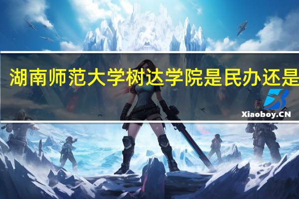 湖南师范大学树达学院是民办还是公办