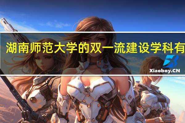 湖南师范大学的双一流建设学科有哪些