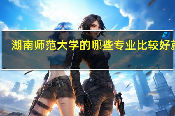湖南师范大学的哪些专业比较好就业