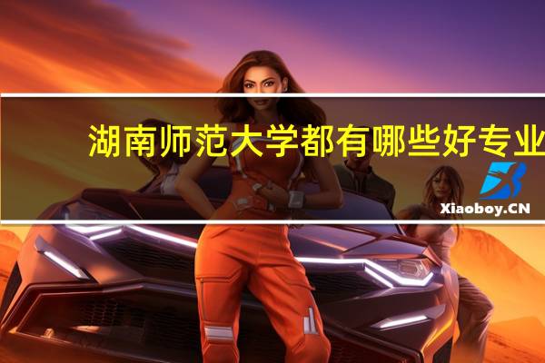 湖南师范大学都有哪些好专业