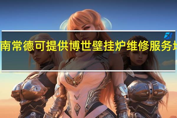 湖南常德可提供博世壁挂炉维修服务地址在哪