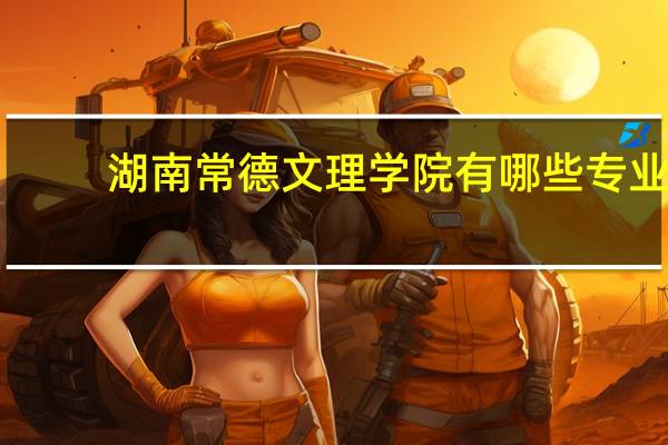 湖南常德文理学院有哪些专业