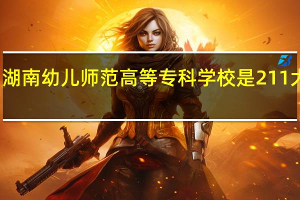 湖南幼儿师范高等专科学校是211大学吗