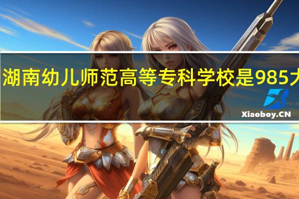 湖南幼儿师范高等专科学校是985大学吗
