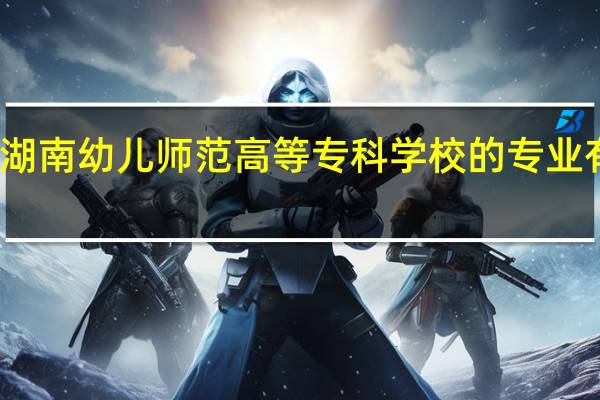 湖南幼儿师范高等专科学校的专业有哪些
