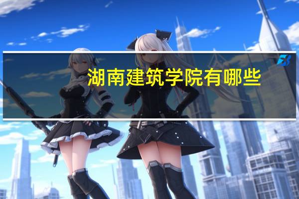 湖南建筑学院有哪些