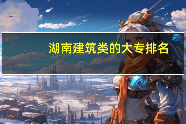 湖南建筑类的大专排名