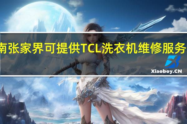 湖南张家界可提供TCL洗衣机维修服务地址在哪
