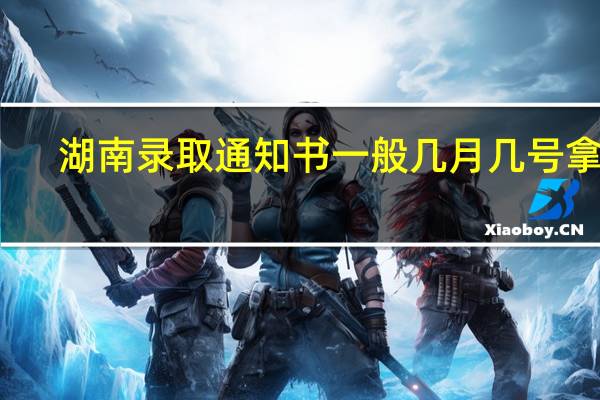 湖南录取通知书一般几月几号拿到