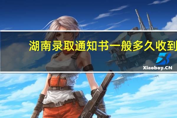 湖南录取通知书一般多久收到
