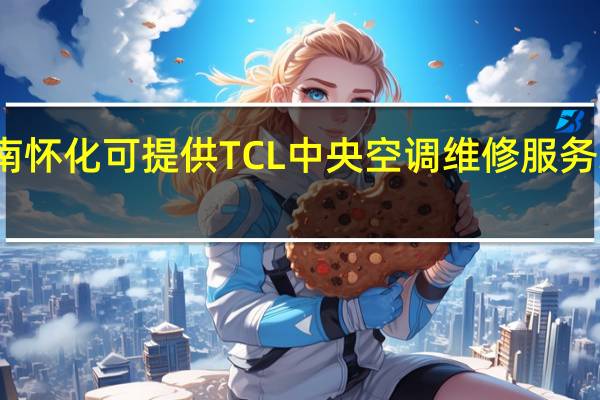 湖南怀化可提供TCL中央空调维修服务地址在哪