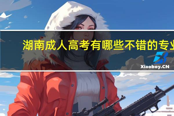 湖南成人高考有哪些不错的专业