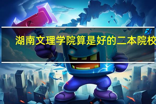 湖南文理学院算是好的二本院校吗