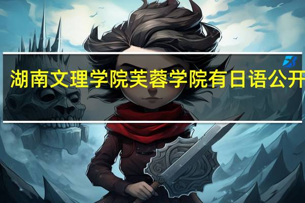 湖南文理学院芙蓉学院有日语公开课吗