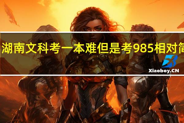湖南文科考一本难但是考985相对简单吗
