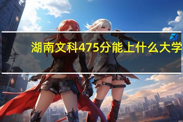 湖南文科475分能上什么大学