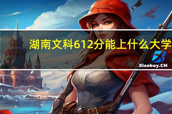 湖南文科612分能上什么大学