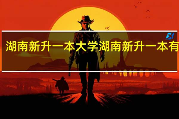湖南新升一本大学湖南新升一本有哪些