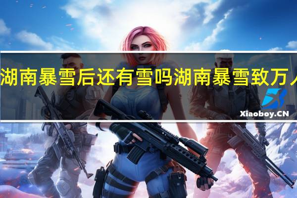 湖南暴雪后还有雪吗 湖南暴雪致万人受灾