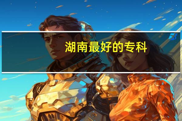 湖南最好的专科
