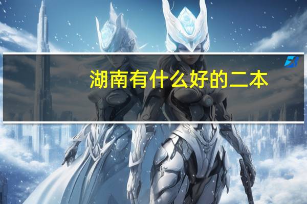 湖南有什么好的二本