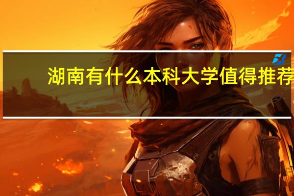 湖南有什么本科大学值得推荐