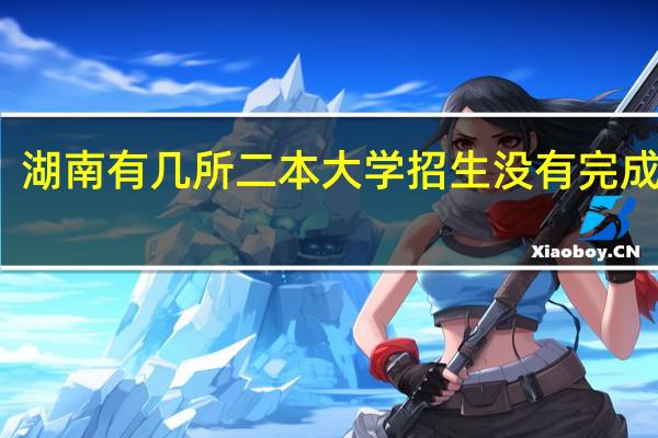 湖南有几所二本大学招生没有完成计划