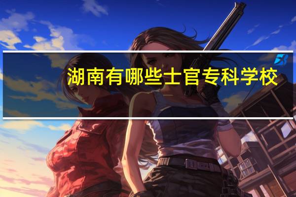 湖南有哪些士官专科学校
