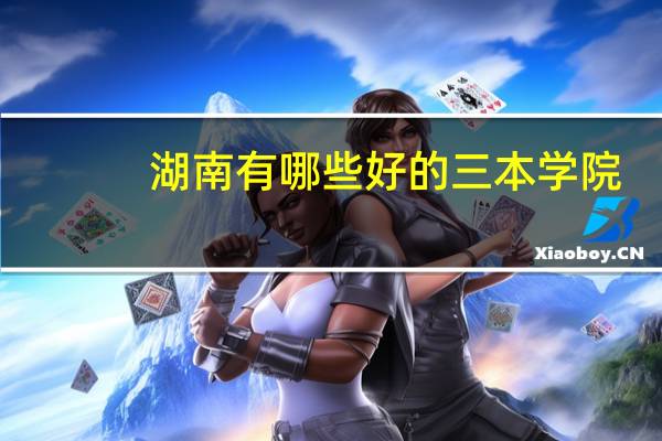 湖南有哪些好的三本学院