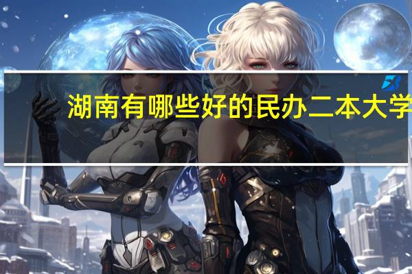 湖南有哪些好的民办二本大学