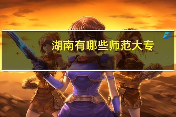 湖南有哪些师范大专