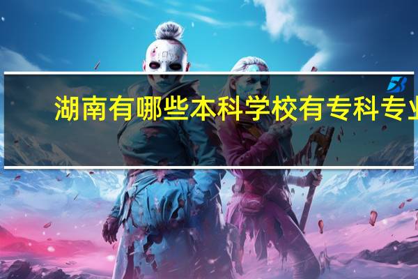 湖南有哪些本科学校有专科专业