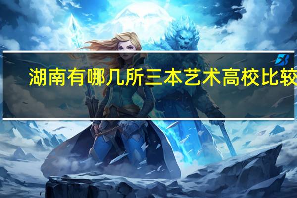 湖南有哪几所三本艺术高校比较好