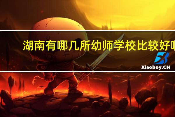 湖南有哪几所幼师学校比较好啊