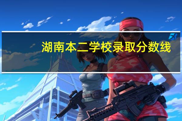 湖南本二学校录取分数线