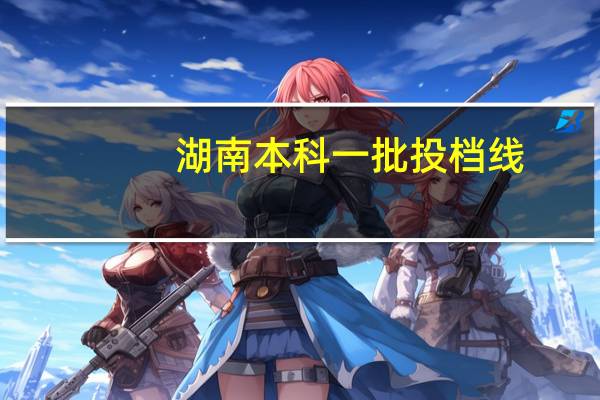 湖南本科一批投档线